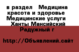  в раздел : Медицина, красота и здоровье » Медицинские услуги . Ханты-Мансийский,Радужный г.